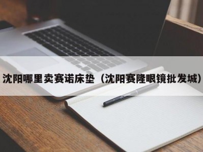 沈阳哪里卖赛诺床垫（沈阳赛隆眼镜批发城）