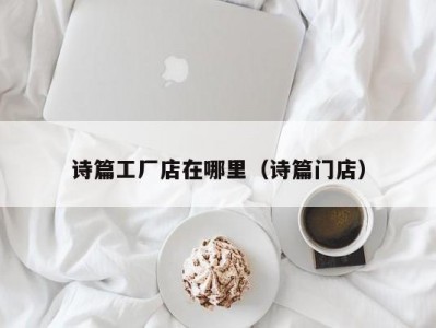 诗篇工厂店在哪里（诗篇门店）