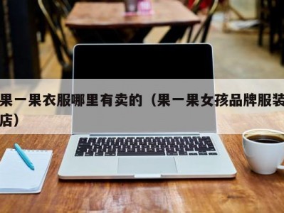 果一果衣服哪里有卖的（果一果女孩品牌服装店）