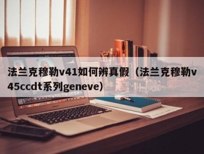 法兰克穆勒v41如何辨真假（法兰克穆勒v45ccdt系列geneve）