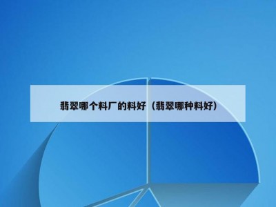 翡翠哪个料厂的料好（翡翠哪种料好）