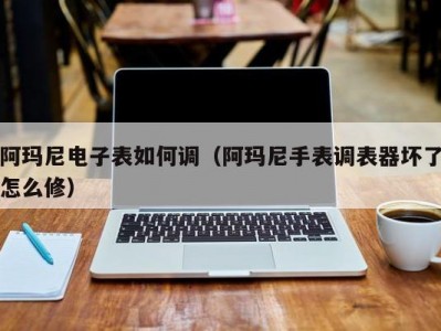 阿玛尼电子表如何调（阿玛尼手表调表器坏了怎么修）