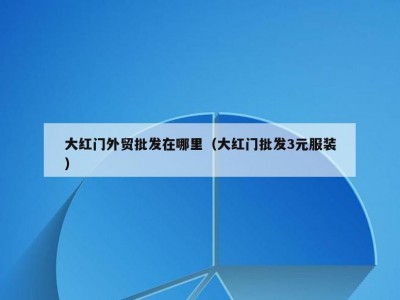 大红门外贸批发在哪里（大红门批发3元服装）