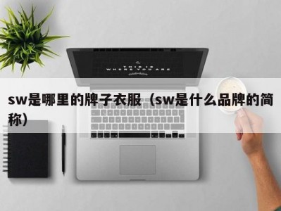 sw是哪里的牌子衣服（sw是什么品牌的简称）
