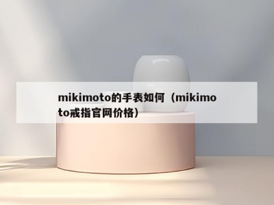 mikimoto的手表如何（mikimoto戒指官网价格）