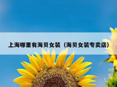 上海哪里有海贝女装（海贝女装专卖店）