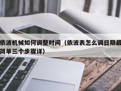 依波机械如何调整时间（依波表怎么调日期最简单三个步骤详）