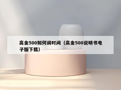 高金500如何调时间（高金500说明书电子版下载）