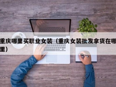 重庆哪里买职业女装（重庆女装批发拿货在哪里）