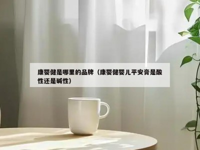 康婴健是哪里的品牌（康婴健婴儿平安膏是酸性还是碱性）