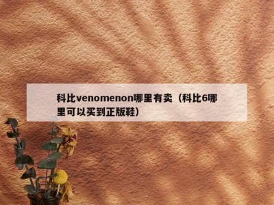 科比venomenon哪里有卖（科比6哪里可以买到正版鞋）