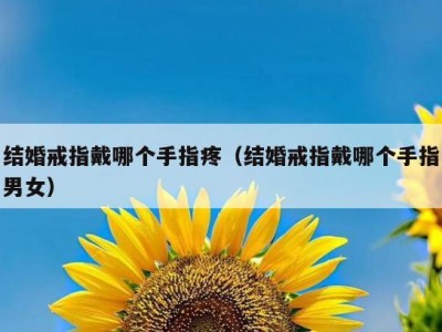 结婚戒指戴哪个手指疼（结婚戒指戴哪个手指男女）