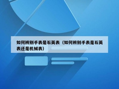 如何辨别手表是石英表（如何辨别手表是石英表还是机械表）