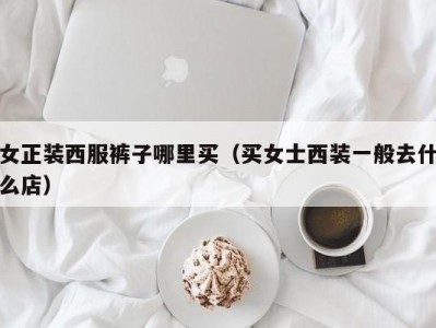 女正装西服裤子哪里买（买女士西装一般去什么店）