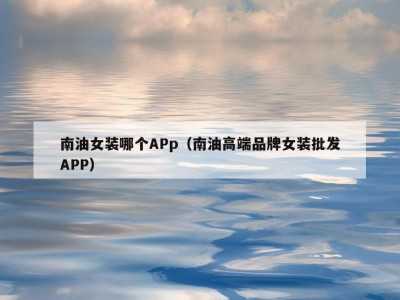 南油女装哪个APp（南油高端品牌女装批发APP）