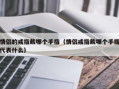 情侣的戒指戴哪个手指（情侣戒指戴哪个手指代表什么）