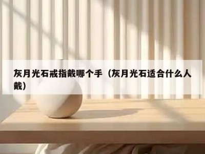 灰月光石戒指戴哪个手（灰月光石适合什么人戴）