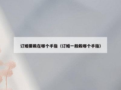 订婚要戴在哪个手指（订婚一般戴哪个手指）