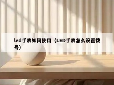led手表如何使用（LED手表怎么设置拨号）