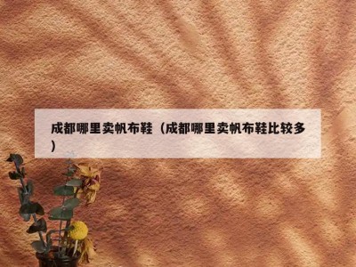 成都哪里卖帆布鞋（成都哪里卖帆布鞋比较多）