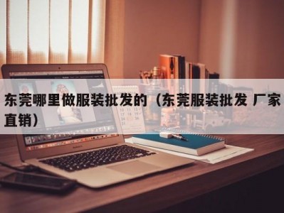 东莞哪里做服装批发的（东莞服装批发 厂家直销）