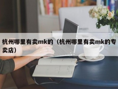 杭州哪里有卖mk的（杭州哪里有卖mk的专卖店）