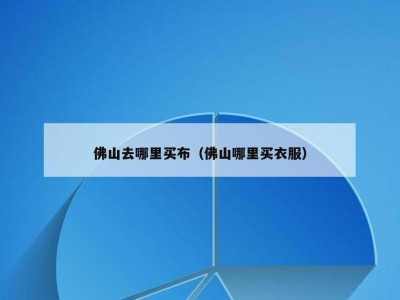 佛山去哪里买布（佛山哪里买衣服）