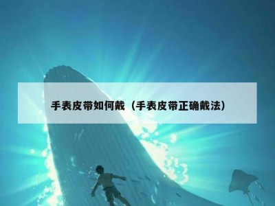手表皮带如何戴（手表皮带正确戴法）