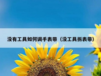 没有工具如何调手表带（没工具拆表带）