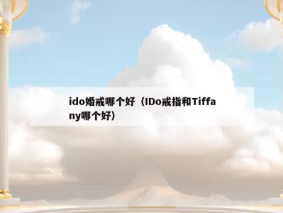 ido婚戒哪个好（IDo戒指和Tiffany哪个好）