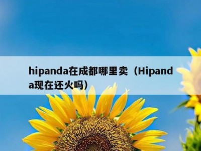 hipanda在成都哪里卖（Hipanda现在还火吗）