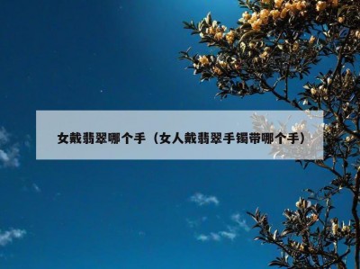 女戴翡翠哪个手（女人戴翡翠手镯带哪个手）