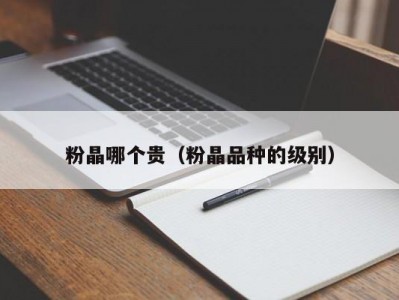 粉晶哪个贵（粉晶品种的级别）