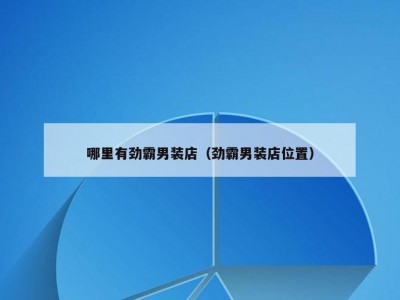 哪里有劲霸男装店（劲霸男装店位置）