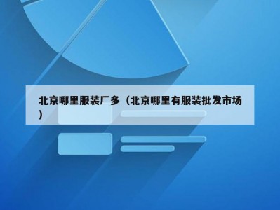 北京哪里服装厂多（北京哪里有服装批发市场）