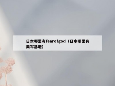 日本哪里有fearofgod（日本哪里有美军基地）
