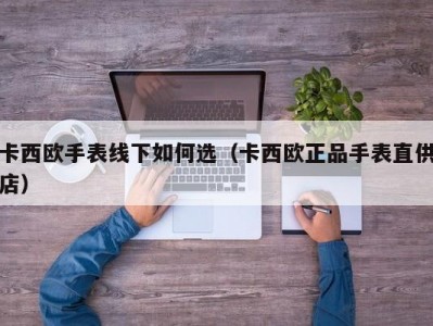 卡西欧手表线下如何选（卡西欧正品手表直供店）