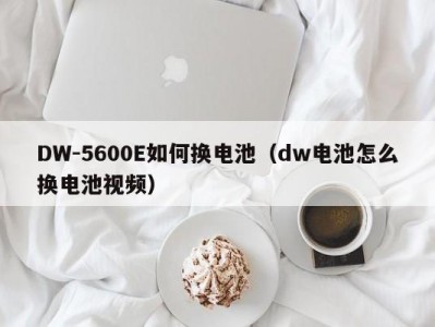 DW-5600E如何换电池（dw电池怎么换电池视频）