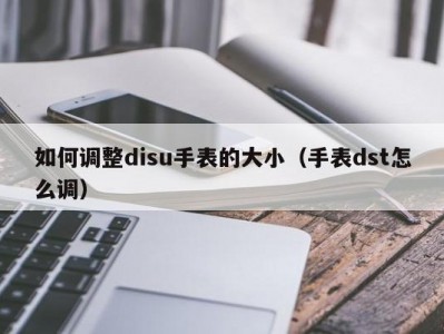 如何调整disu手表的大小（手表dst怎么调）