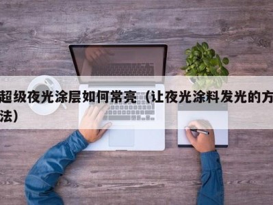 超级夜光涂层如何常亮（让夜光涂料发光的方法）