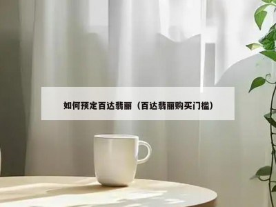 如何预定百达翡丽（百达翡丽购买门槛）