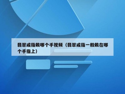 翡翠戒指戴哪个手视频（翡翠戒指一般戴在哪个手指上）