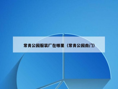 常青公园服装厂在哪里（常青公园南门）