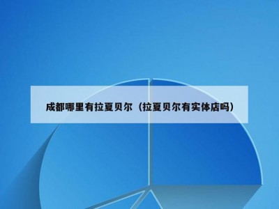 成都哪里有拉夏贝尔（拉夏贝尔有实体店吗）