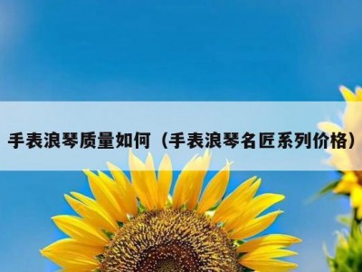 手表浪琴质量如何（手表浪琴名匠系列价格）