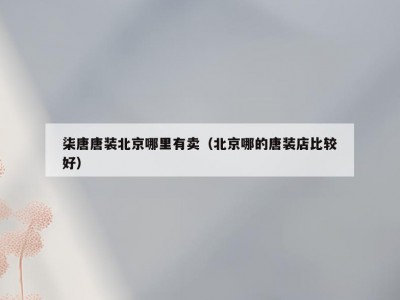 柒唐唐装北京哪里有卖（北京哪的唐装店比较好）