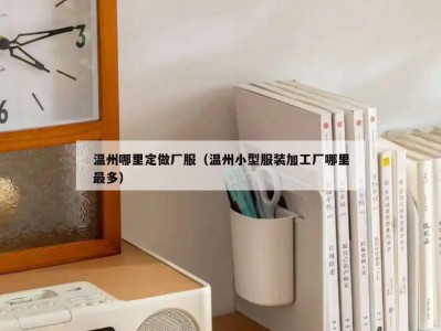 温州哪里定做厂服（温州小型服装加工厂哪里最多）