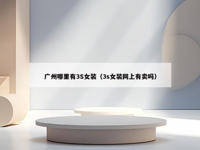 广州哪里有3S女装（3s女装网上有卖吗）