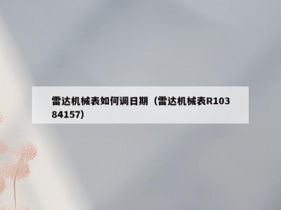 雷达机械表如何调日期（雷达机械表R10384157）