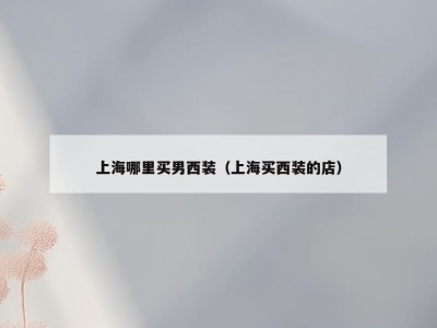 上海哪里买男西装（上海买西装的店）